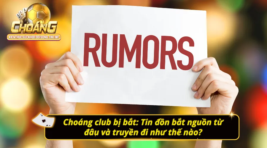 Choáng club bị bắt: Tin đồn lây lan chóng mặt: đâu là mấu chốt?